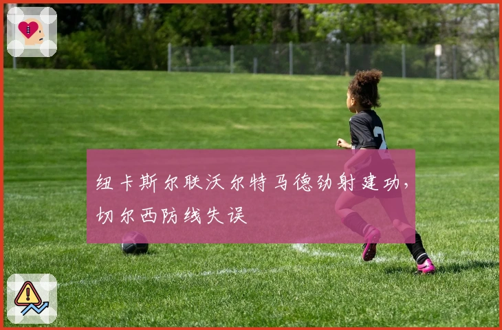 纽卡斯尔联沃尔特马德劲射建功，切尔西防线失误