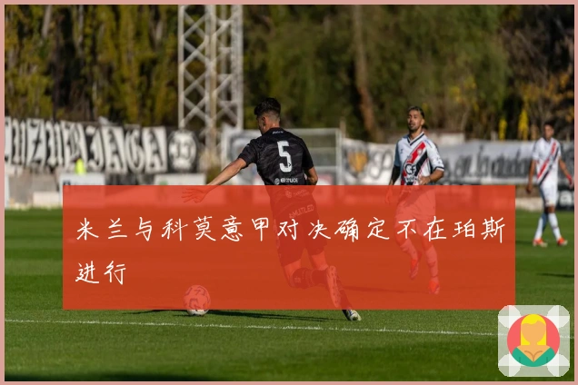 米兰与科莫意甲对决确定不在珀斯进行