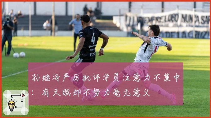 孙继海严厉批评学员注意力不集中：有天赋却不努力毫无意义